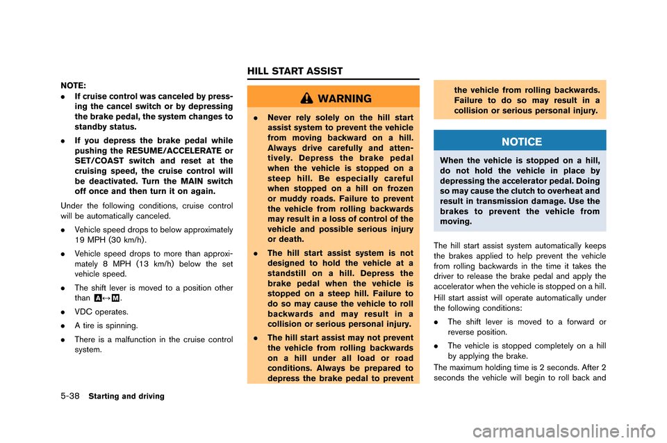 NISSAN GT-R 2015 R35 Owners Manual 5-38Starting and driving
NOTE:
.If cruise control was canceled by press-
ing the cancel switch or by depressing
the brake pedal, the system changes to
standby status.
. If you depress the brake pedal 