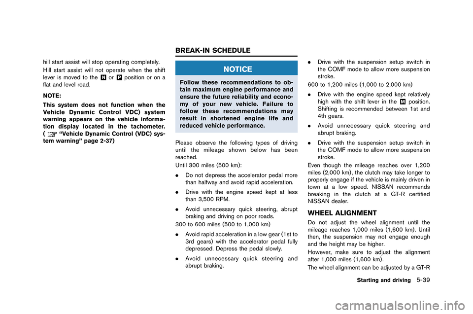 NISSAN GT-R 2015 R35 Owners Manual hill start assist will stop operating completely.
Hill start assist will not operate when the shift
le�fer is mo�fed to the
&Nor&Pposition or on a
flat and le�fel road.
NOTE:
This system does no