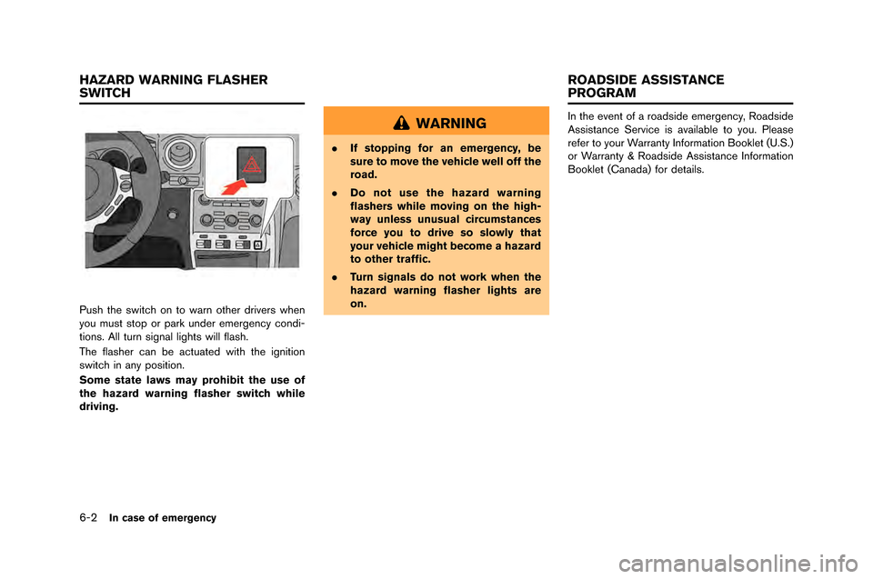 NISSAN GT-R 2015 R35 Owners Manual 6-2In case of emergency
Push the switch on to warn other drivers when
you \fust stop or park under e\fergency condi-
tions\b All turn signal lights will flash\b
The flasher can be actuated with the ig