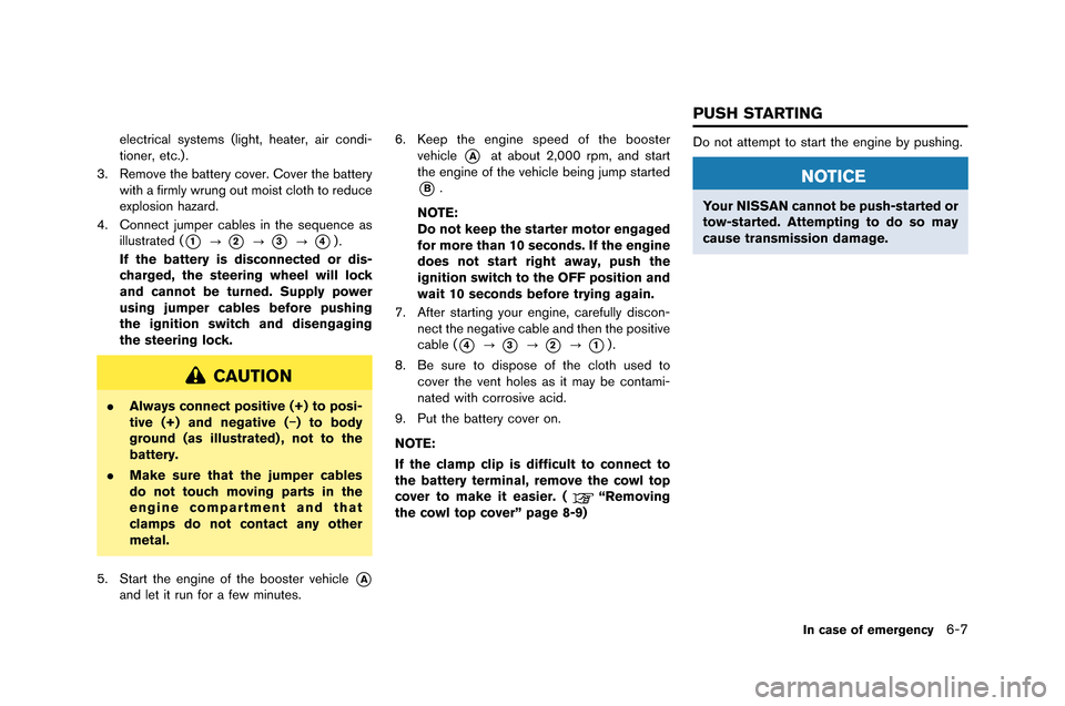 NISSAN GT-R 2015 R35 Owners Manual electrical systems (light, heater, air condi-
tioner, etc.�f .
3. Remove the �battery cover. Cover the �battery with a firmly wrung out moist cloth to reduce
explosion hazard.
4. Connect jumper 