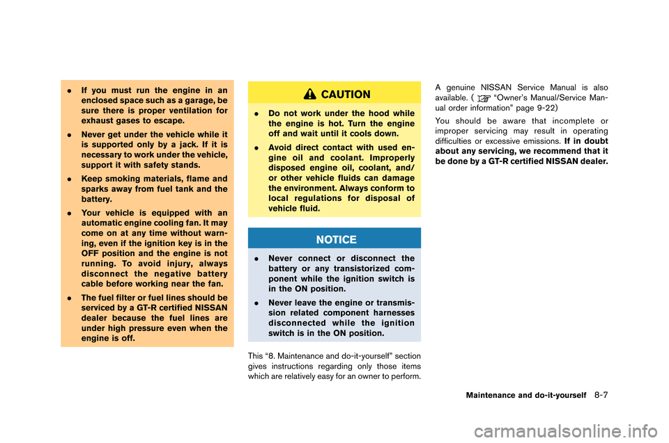 NISSAN GT-R 2015 R35 Owners Manual .If you must run the engine in an
enclosed space such as a garage, be
sure there is proper ventilation for
exhaust gases to escape.
. Never get under the vehicle while it
is supported only by a jack. 