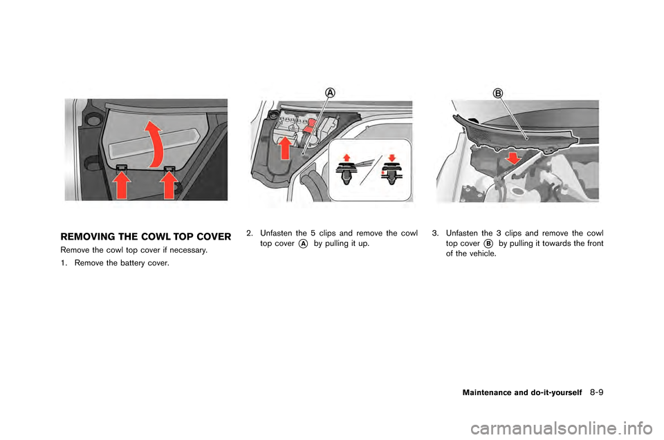 NISSAN GT-R 2015 R35 Owners Manual REMOVING THE COWL TOP COVER
Remove the cowl top cover if necessary.
\f. Remove the battery cover.
2. Unfasten the \b clips and remove the cowltop cover
*Aby pulling it up.3. Unfasten the 3 clips and r