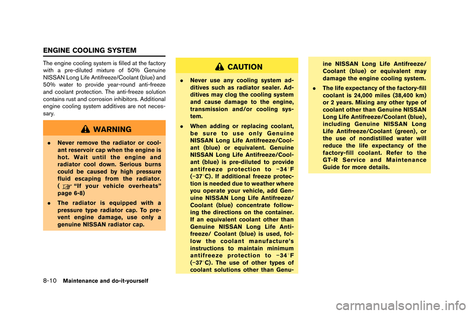 NISSAN GT-R 2015 R35 Owners Manual 8-10Maintenance and do-it-yourself
The engine cooling system is filled \ft the f\fctory
with \f pre-dil\bted mixt\bre of 50% Gen\bine
NISSAN Long Life Antifreeze/Cool\fnt (bl\be) \fnd
50% w\fter to pr
