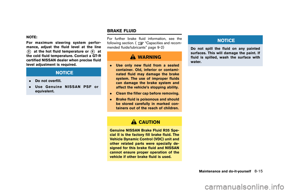 NISSAN GT-R 2015 R35 Owners Manual NOTE:
For maximum steering system perfor-
mance, adjust the fluid level at the line
*5at the hot fluid temperature or*6at
the cold fluid temperature. Contact a GT-R
certified NISSAN dealer when precis
