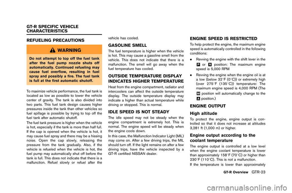 NISSAN GT-R 2015 R35 Owners Manual REFUELING PRECAUTIONS
WARNING
Do not attempt to top off the fuel tank
after the fuel pump nozzle shuts off
automatically. Continued refueling may
cause fuel overflow, resulting in fuel
spray and possi