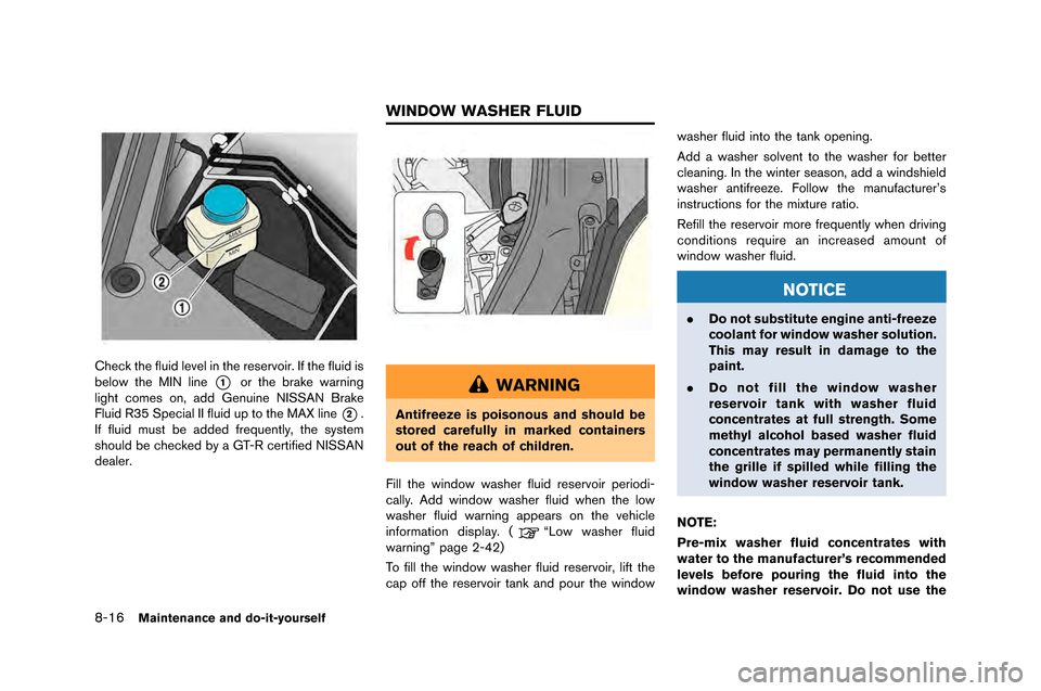 NISSAN GT-R 2015 R35 Owners Manual 8-16Maintenance and do-it-yourself
Check the fluid level in the reserv�fir. If the fluid is
bel�f�b the MIN line
*1�fr the brake �barning
light c�fmes �fn, add Genuine NISSAN Brake
Fluid NISSAN GT-R 2015 R35 Owners Manual 8-16Maintenance and do-it-yourself
Check the fluid level in the reserv�fir. If the fluid is
bel�f�b the MIN line
*1�fr the brake �barning
light c�fmes �fn, add Genuine NISSAN Brake
Fluid