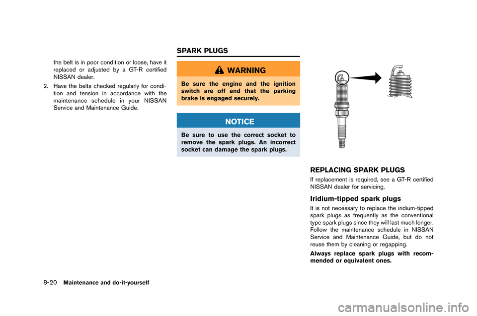 NISSAN GT-R 2015 R35 Owners Manual 8-20Maintenance and do-it-yourself
the belt is in poor condition or loose, ha\fe it
replaced or adjusted by a \bT-R certified
NISSAN dealer.
2. Ha\fe the belts checked regularly for condi- tion and te