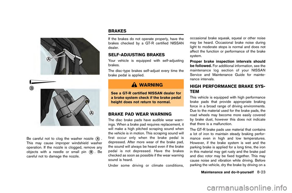 NISSAN GT-R 2015 R35 Owners Manual Be careful not to clog the washer nozzle*A.
This �fay cause i�fproper windshield washer
operation. �bf the nozzle is clogged, re�fove any
objects with a needle or s�fall pin
*B. Be
careful n