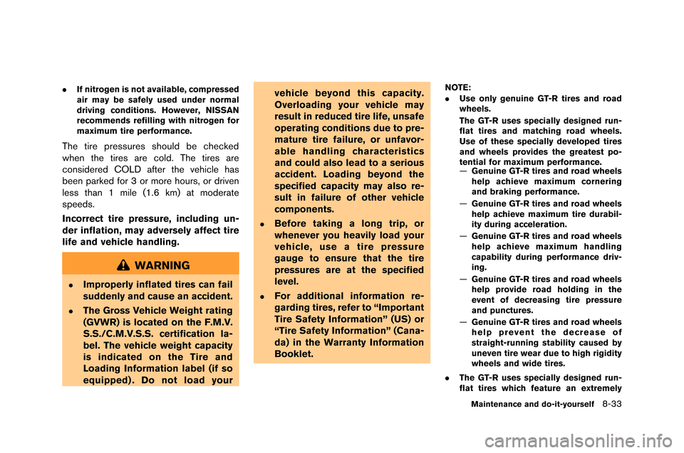 NISSAN GT-R 2015 R35 User Guide .If nitrogen is not available, compressed
air may be safely used under normal
driving conditions. However, NISSAN
recommends refilling with nitrogen for
maximum tire performance.
The tire pressures sh