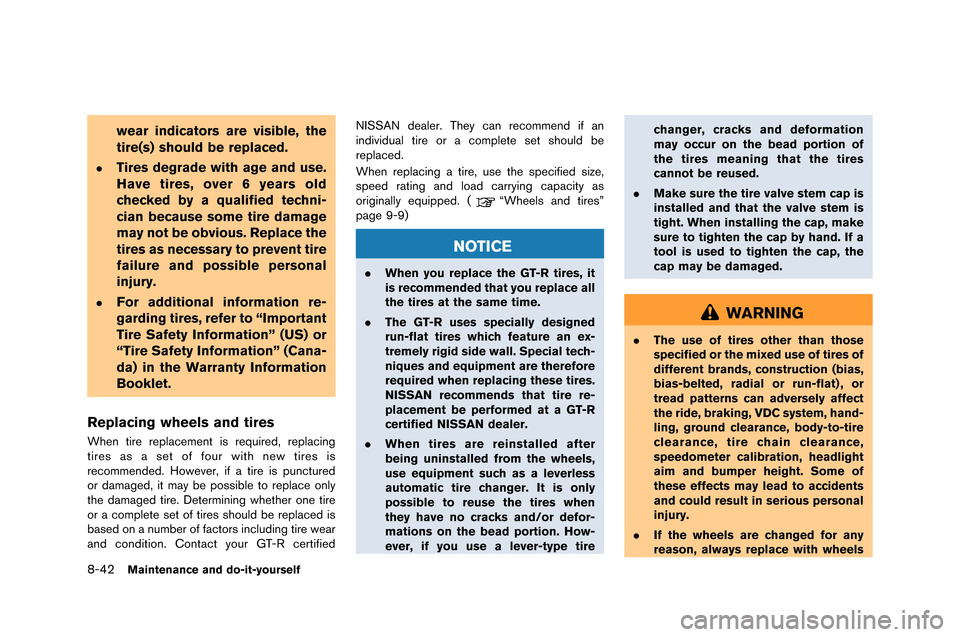 NISSAN GT-R 2015 R35 Owners Manual 8-42Maintenance and do-it-yourself
wear indicators are visible, the
tire(s) should be replaced.
.Tires degrade with age and use.
Have tires, over 6 years old
checked by a qualified techni-
cian becaus