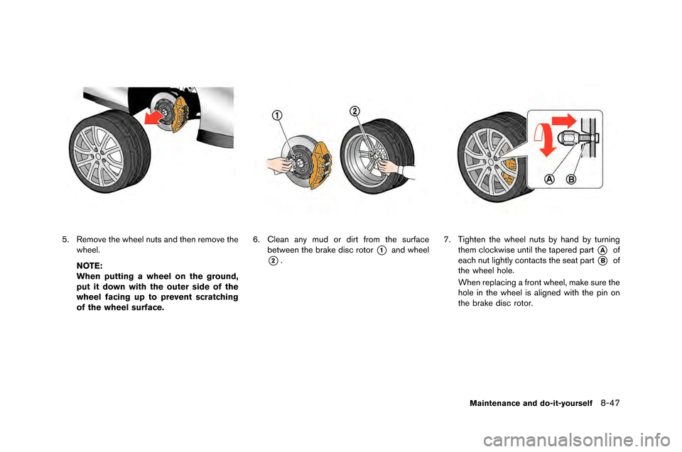 NISSAN GT-R 2015 R35 Owners Manual 5. Remove the wheel nuts and then remove thewheel.
NOTE:
When putting a wheel on the ground,
put it down with the outer side of the
wheel facing up to prevent scratching
of the wheel surface.6. Clean 