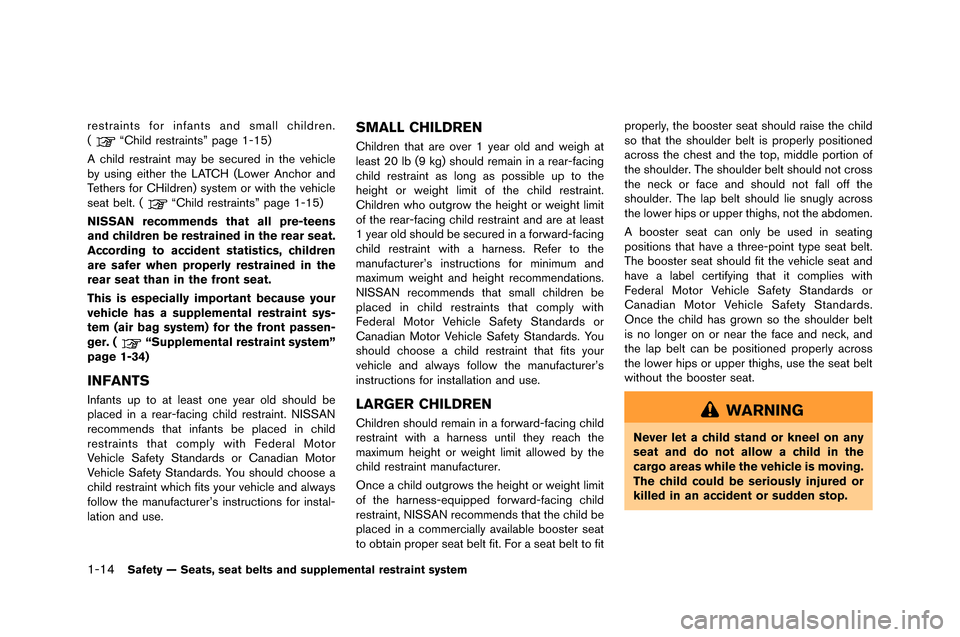 NISSAN GT-R 2015 R35 Repair Manual 1-14Safety — Seats, seat belts and supplemental restraint system
restraints for infants and small children.
(�fChild restraints” pa�be 1-15)
A child restraint may be secured in the vehicle
by 