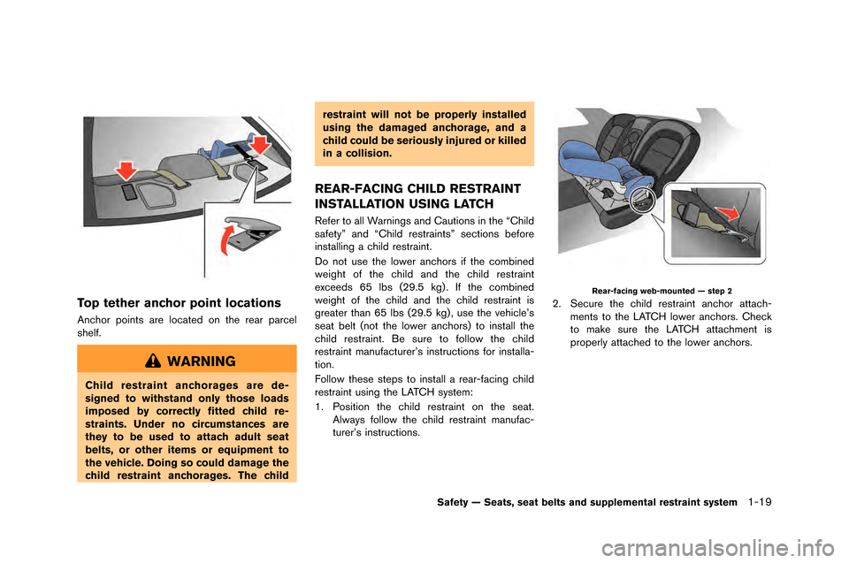 NISSAN GT-R 2015 R35 Repair Manual Top tether anchor point locations
Anchor points are located on the rear parcel
shelf.
WARNING
Child restraint anchorages are de-
signed to withstand only those loads
imposed by correctly fitted child NISSAN GT-R 2015 R35 Repair Manual Top tether anchor point locations
Anchor points are located on the rear parcel
shelf.
WARNING
Child restraint anchorages are de-
signed to withstand only those loads
imposed by correctly fitted child