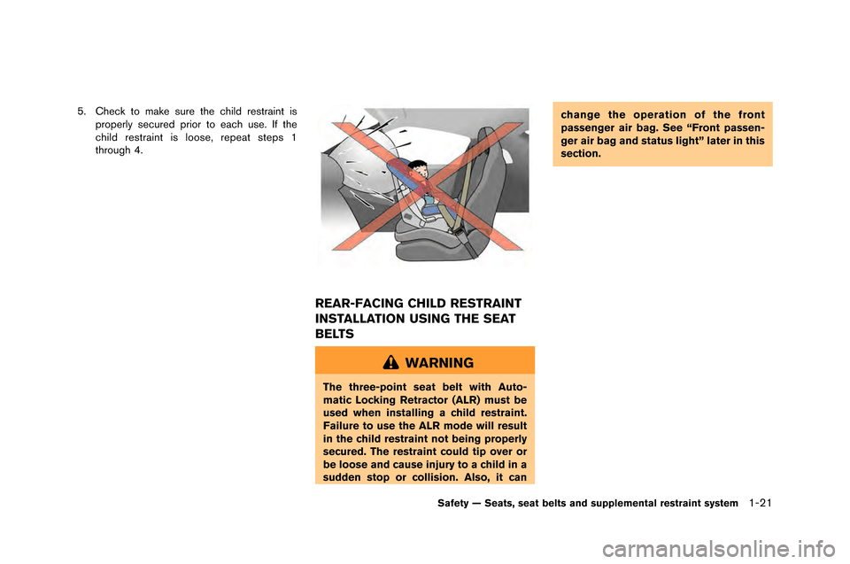 NISSAN GT-R 2015 R35 Owners Manual 5. Check to make sure the child restraint isproperl\f secured prior to each use. If the
child restraint is loose, repeat steps \b
through 4.
REAR-FACING CHILD RESTRAINT
INSTALLATION USING THE SEAT
BEL