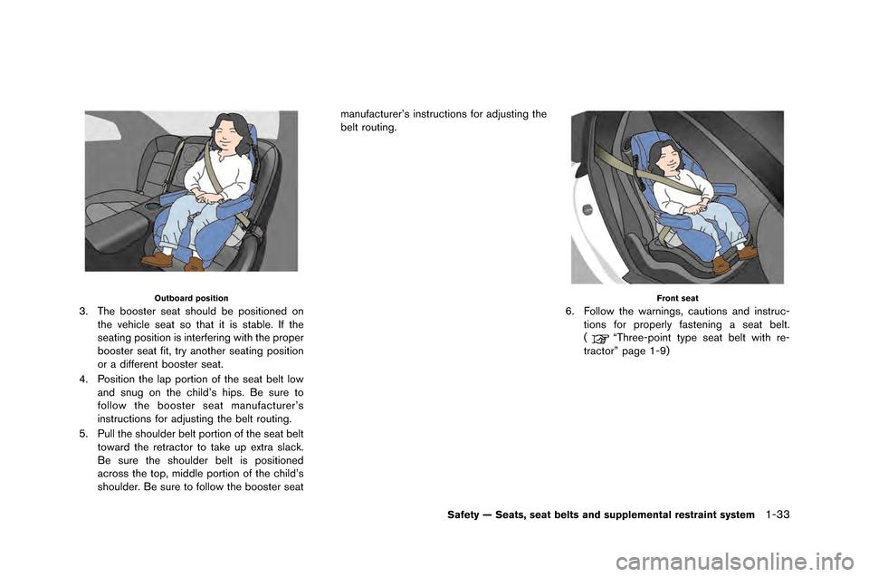 NISSAN GT-R 2015 R35 Owners Manual Outboard position
3. The booster seat should be positioned onthe vehicle seat so that it is stable. �ff the
seating position is interfering with the proper
booster seat fit�b try another seating p