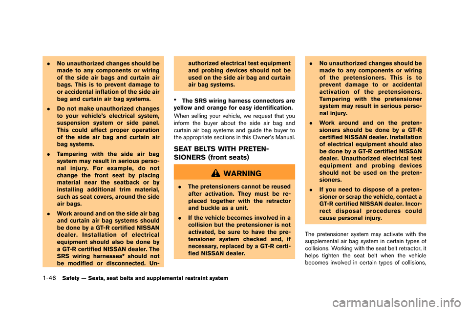 NISSAN GT-R 2015 R35 Owners Manual 1-46Safety — Seats, seat belts and supplemental restraint system
.No unauthorized changes should be
made to any components or wiring
of the side air bags and curtain air
bags. This is to prevent dam
