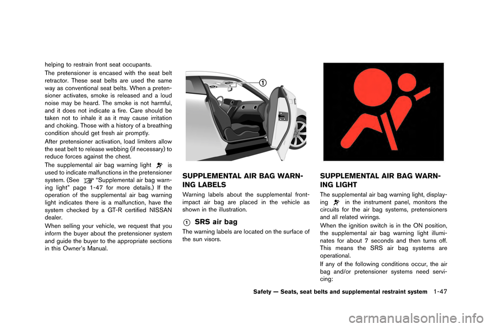 NISSAN GT-R 2015 R35 Owners Manual helping to restrain front seat occupants.
The pretensioner is encased with the seat �felt
retractor. These seat �felts are used the same
way as conventional seat �felts. �bhen a preten-
sioner NISSAN GT-R 2015 R35 Owners Manual helping to restrain front seat occupants.
The pretensioner is encased with the seat �felt
retractor. These seat �felts are used the same
way as conventional seat �felts. �bhen a preten-
sioner