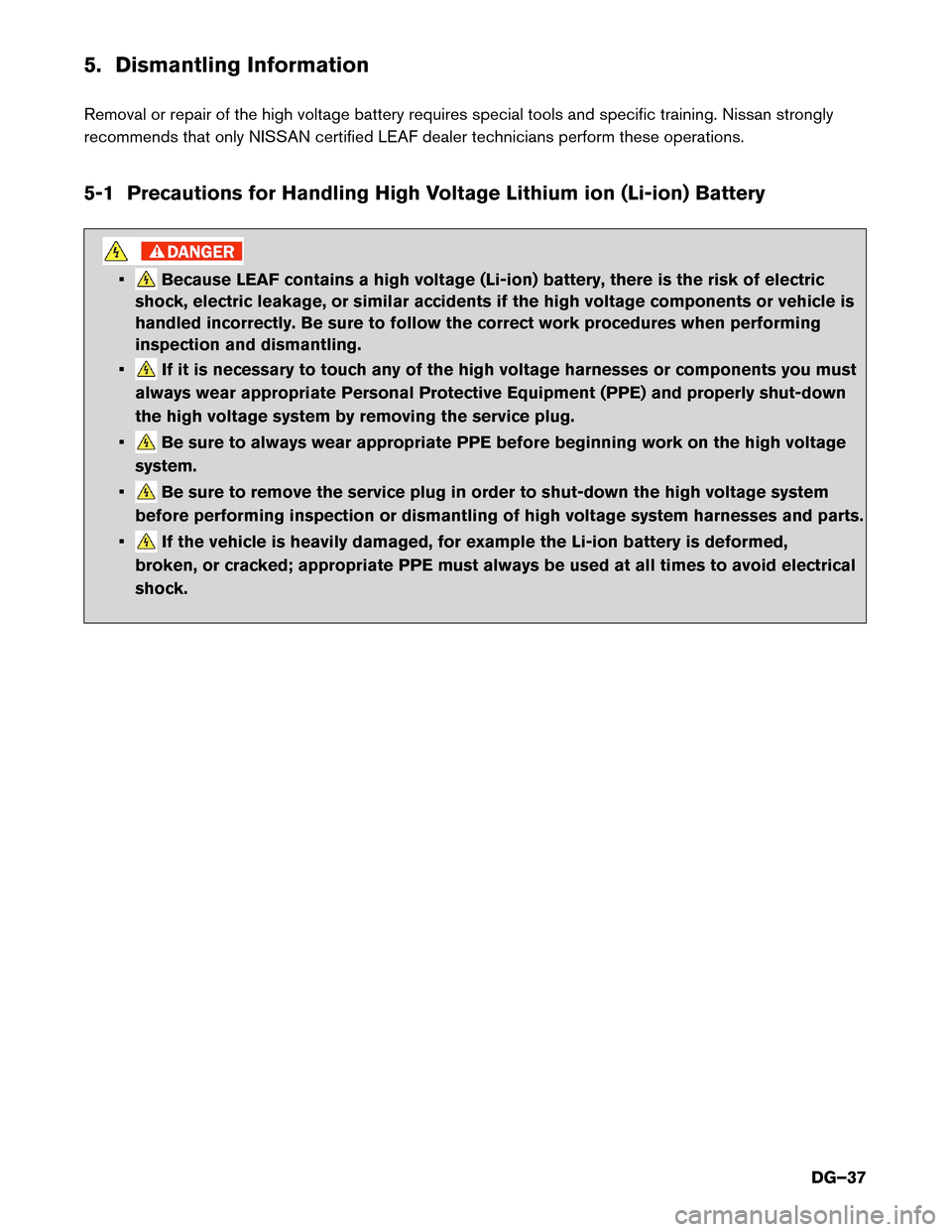 NISSAN LEAF 2015 1.G Dismantling Guide 5. Dismantling Information
Removal
or repair of the high voltage battery requires special tools and specific training. Nissan strongly
recommends that only NISSAN certified LEAF dealer technicians per