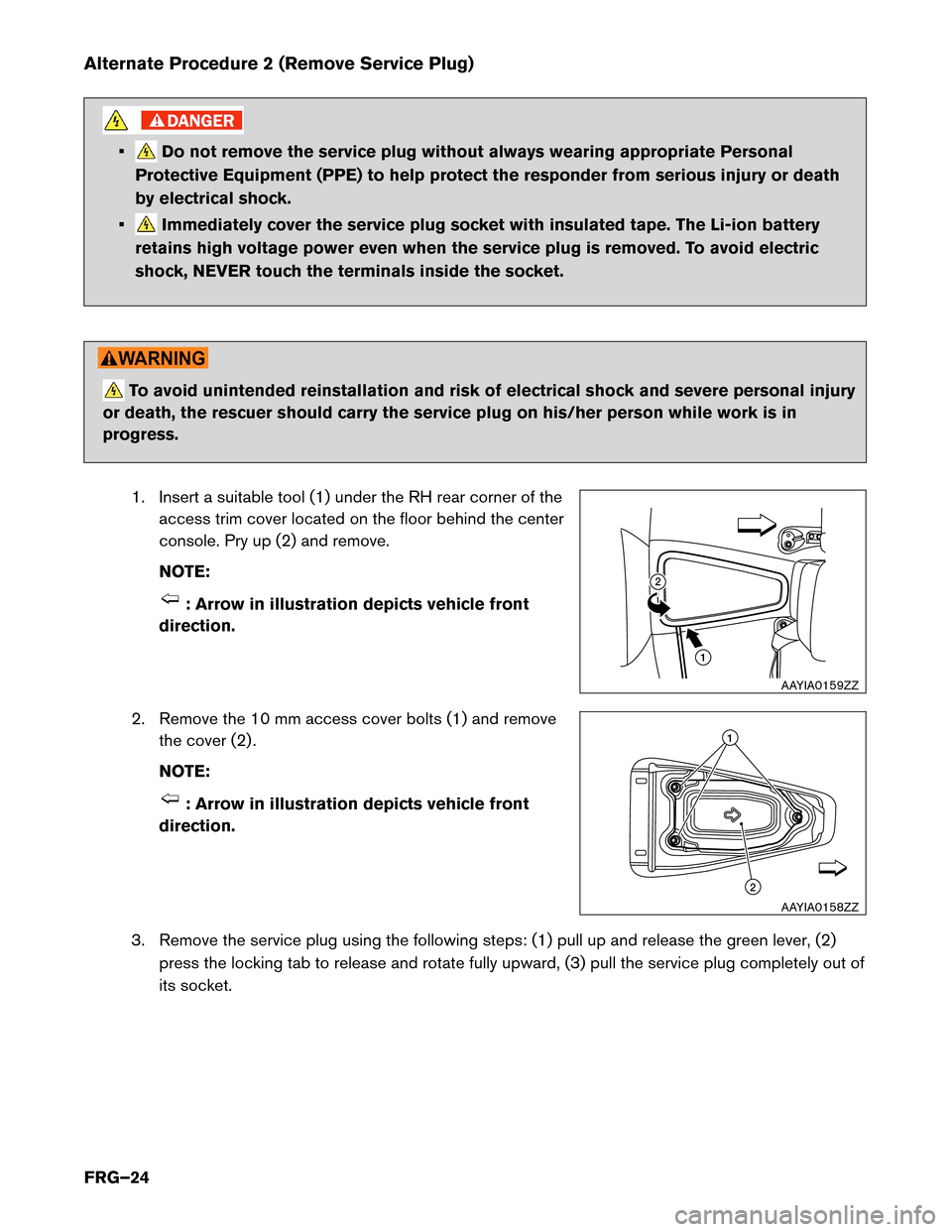 NISSAN LEAF 2015 1.G First Responders Guide Alternate Procedure 2 (Remove Service Plug)
• Do not remove the service plug without always wearing appropriate Personal
Protective Equipment (PPE) to help protect the responder from serious injury NISSAN LEAF 2015 1.G First Responders Guide Alternate Procedure 2 (Remove Service Plug)
• Do not remove the service plug without always wearing appropriate Personal
Protective Equipment (PPE) to help protect the responder from serious injury