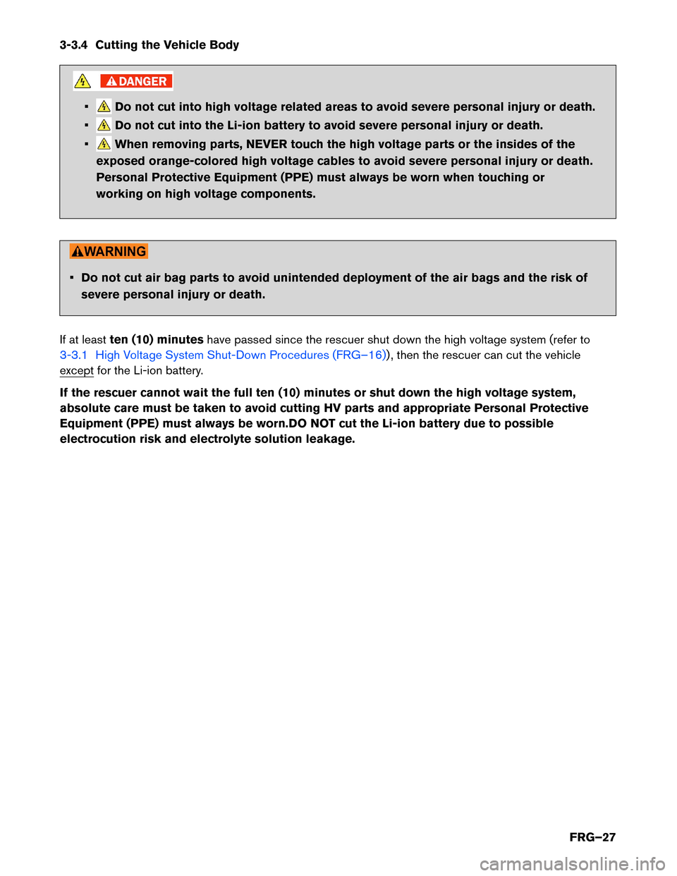 NISSAN LEAF 2015 1.G First Responders Guide 3-3.4 Cutting the Vehicle Body
• Do not cut into high voltage related areas to avoid severe personal injury or death.
• Do not cut into the Li-ion battery to avoid severe personal injury or death. NISSAN LEAF 2015 1.G First Responders Guide 3-3.4 Cutting the Vehicle Body
• Do not cut into high voltage related areas to avoid severe personal injury or death.
• Do not cut into the Li-ion battery to avoid severe personal injury or death.