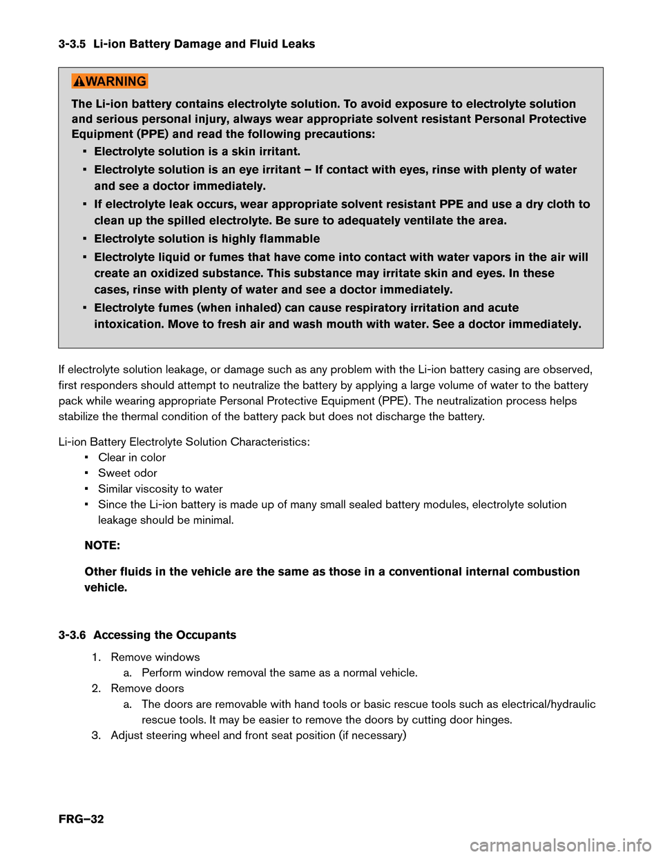 NISSAN LEAF 2015 1.G First Responders Guide 3-3.5 Li-ion Battery Damage and Fluid Leaks
The Li-ion battery contains electrolyte solution. To avoid exposure to electrolyte solution
and
serious personal injury, always wear appropriate solvent res NISSAN LEAF 2015 1.G First Responders Guide 3-3.5 Li-ion Battery Damage and Fluid Leaks
The Li-ion battery contains electrolyte solution. To avoid exposure to electrolyte solution
and
serious personal injury, always wear appropriate solvent res