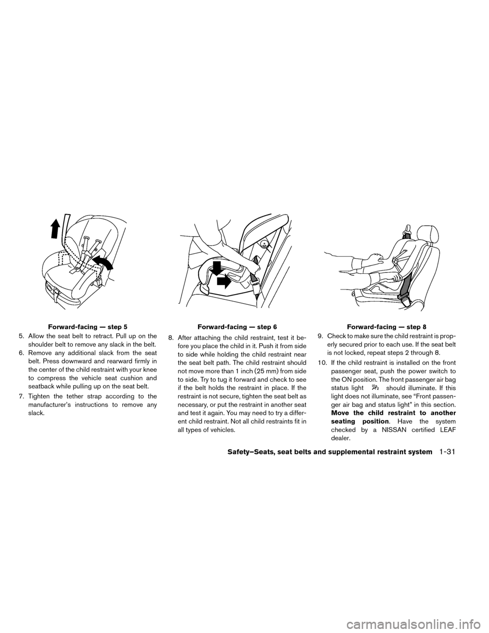 NISSAN LEAF 2015 1.G User Guide 5. Allow the seat belt to retract. Pull up on theshoulder belt to remove any slack in the belt.
6. Remove any additional slack from the seat belt. Press downward and rearward firmly in
the center of t