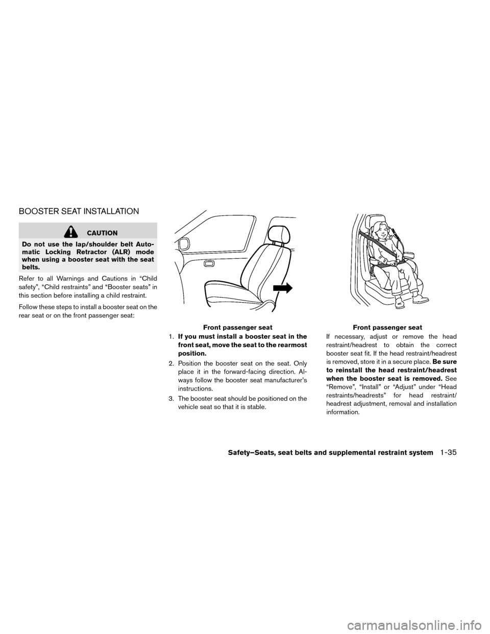 NISSAN LEAF 2015 1.G User Guide BOOSTER SEAT INSTALLATION
CAUTION
Do not use the lap/shoulder belt Auto-
matic Locking Retractor (ALR) mode
when using a booster seat with the seat
belts.
Refer to all Warnings and Cautions in “Chil