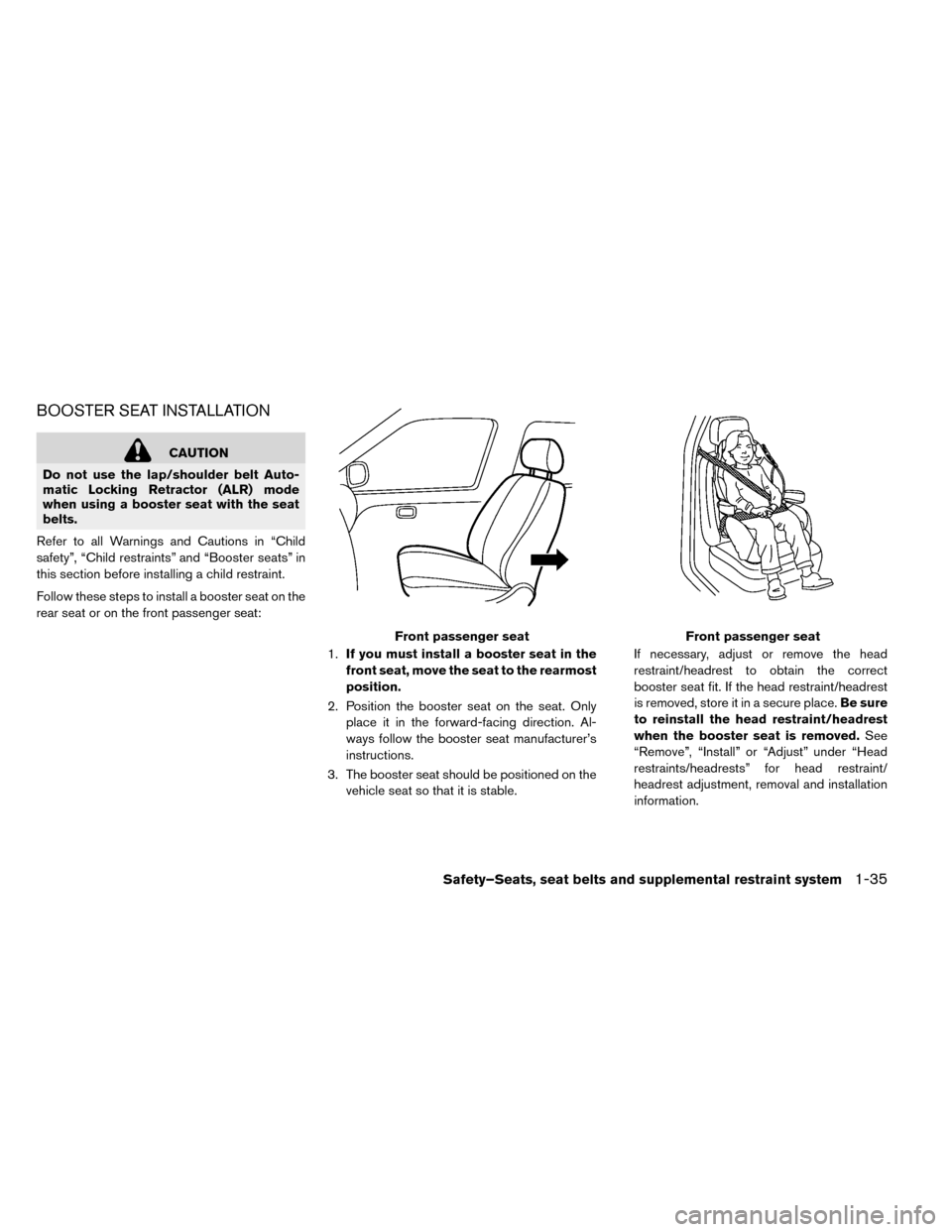 NISSAN LEAF 2015 1.G Owners Manual BOOSTER SEAT INSTALLATION
CAUTION
Do not use the lap/shoulder belt Auto-
matic Locking Retractor (ALR) mode
when using a booster seat with the seat
belts.
Refer to all Warnings and Cautions in “Chil