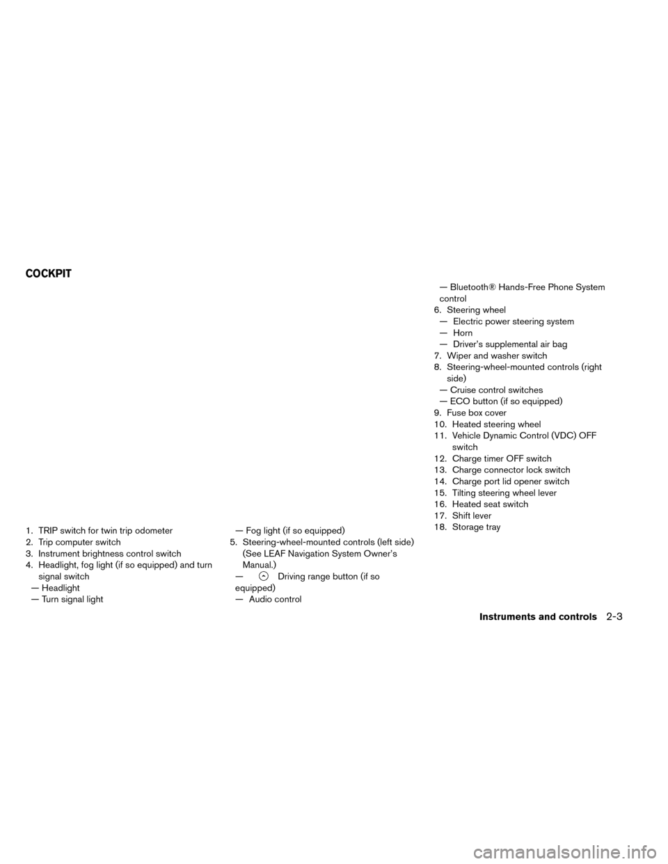 NISSAN LEAF 2015 1.G Owners Manual 1. TRIP switch for twin trip odometer
2. Trip computer switch
3. Instrument brightness control switch
4. Headlight, fog light (if so equipped) and turnsignal switch
— Headlight
— Turn signal light