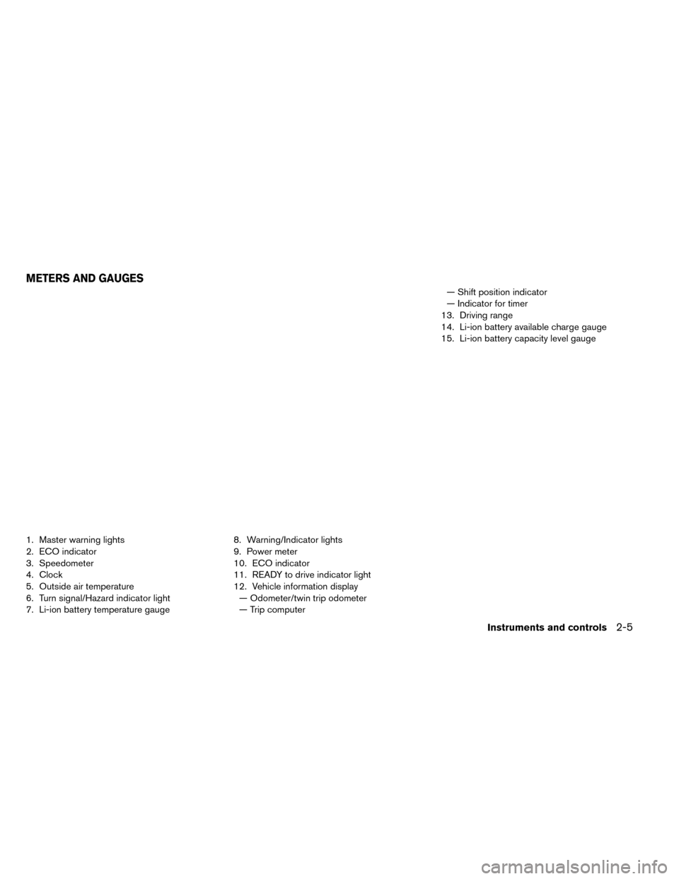 NISSAN LEAF 2015 1.G Owners Manual 1. Master warning lights
2. ECO indicator
3. Speedometer
4. Clock
5. Outside air temperature
6. Turn signal/Hazard indicator light
7. Li-ion battery temperature gauge8. Warning/Indicator lights
9. Pow