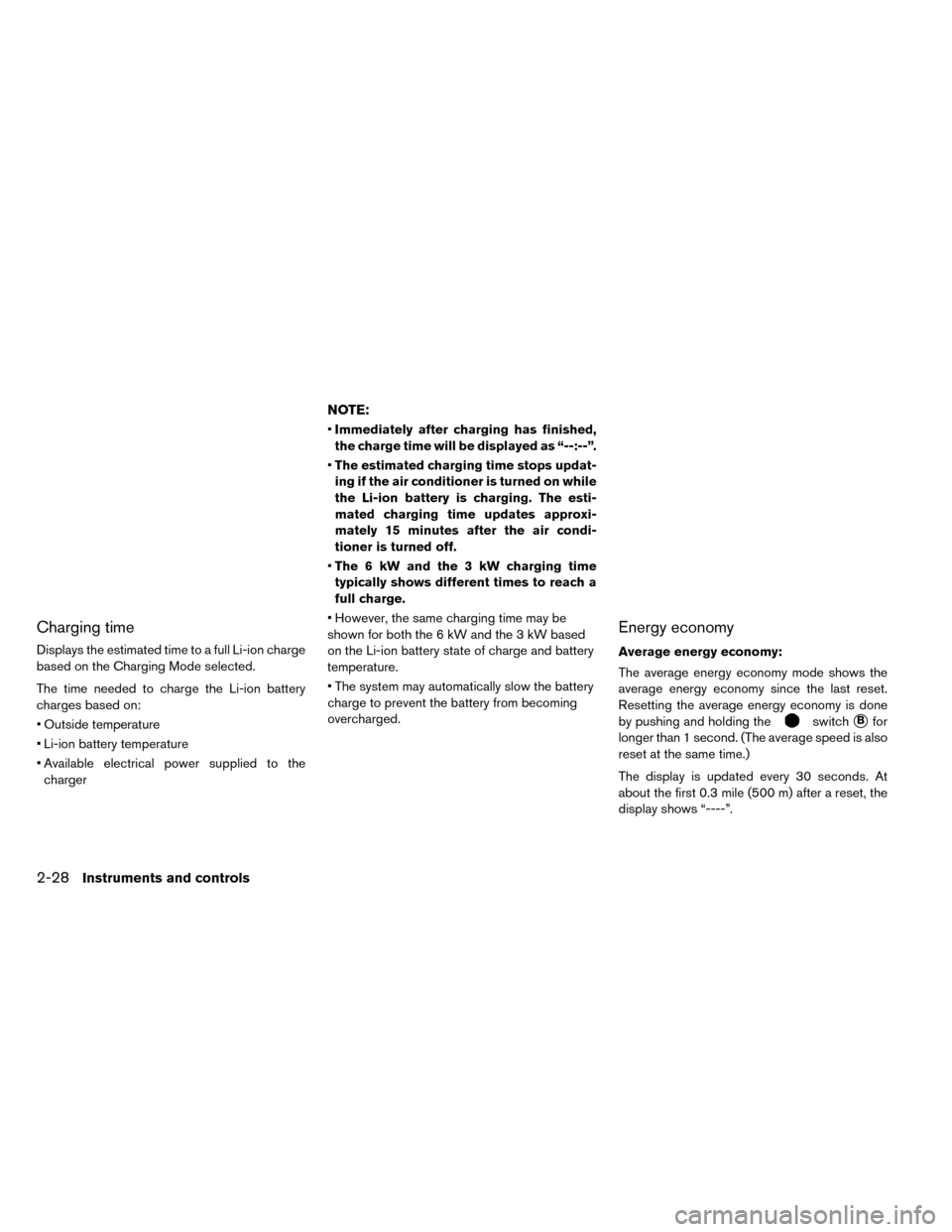 NISSAN LEAF 2015 1.G Owners Manual Charging time
Displays the estimated time to a full Li-ion charge
based on the Charging Mode selected.
The time needed to charge the Li-ion battery
charges based on:
• Outside temperature
• Li-ion