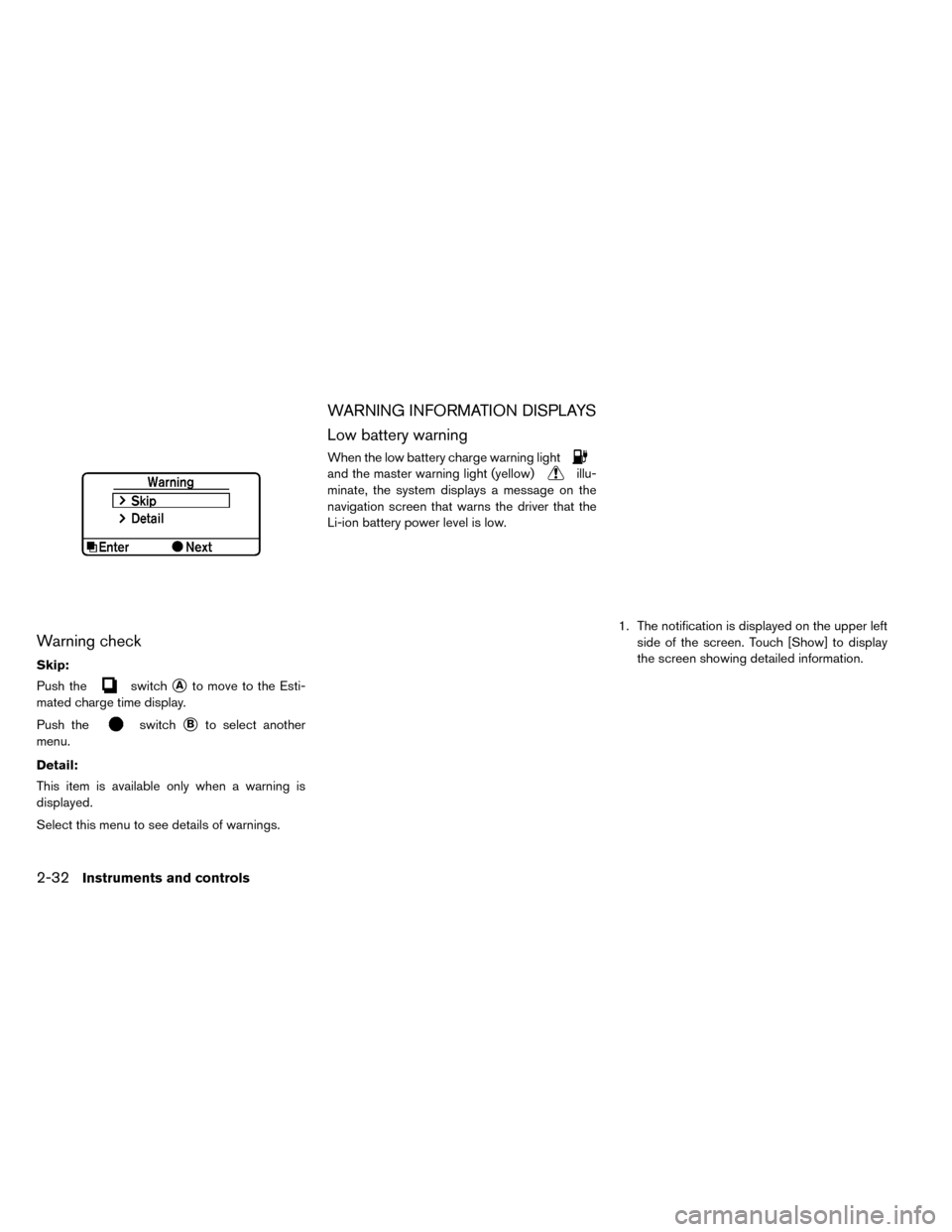 NISSAN LEAF 2015 1.G Owners Manual Warning check
Skip:
Push the
switchAto move to the Esti-
mated charge time display.
Push the
switchBto select another
menu.
Detail:
This item is available only when a warning is
displayed.
Select th