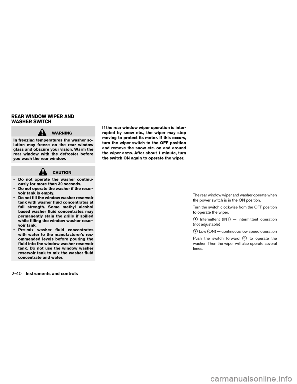 NISSAN LEAF 2015 1.G Owners Manual WARNING
In freezing temperatures the washer so-
lution may freeze on the rear window
glass and obscure your vision. Warm the
rear window with the defroster before
you wash the rear window.
CAUTION
•