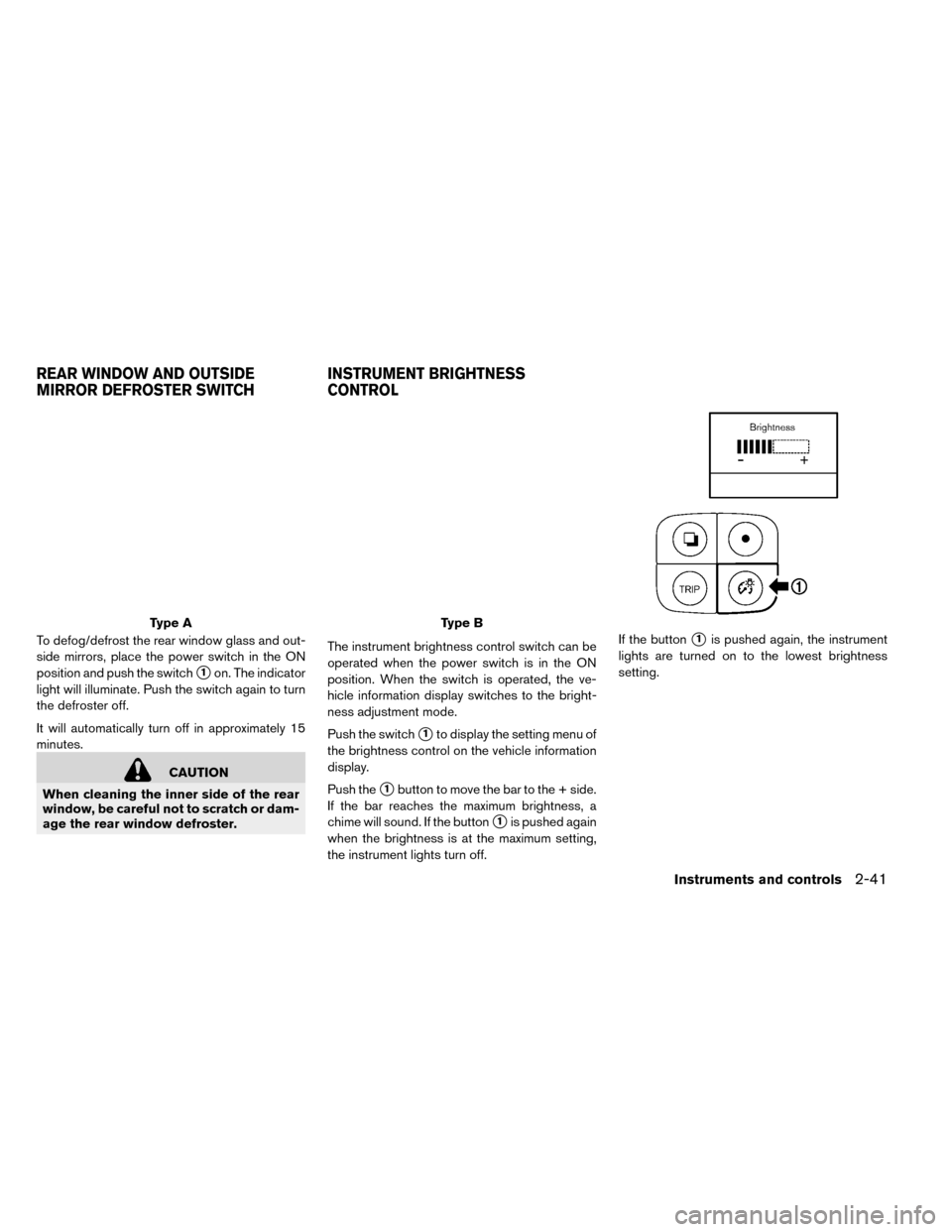 NISSAN LEAF 2015 1.G Owners Manual To defog/defrost the rear window glass and out-
side mirrors, place the power switch in the ON
position and push the switch
1on. The indicator
light will illuminate. Push the switch again to turn
the