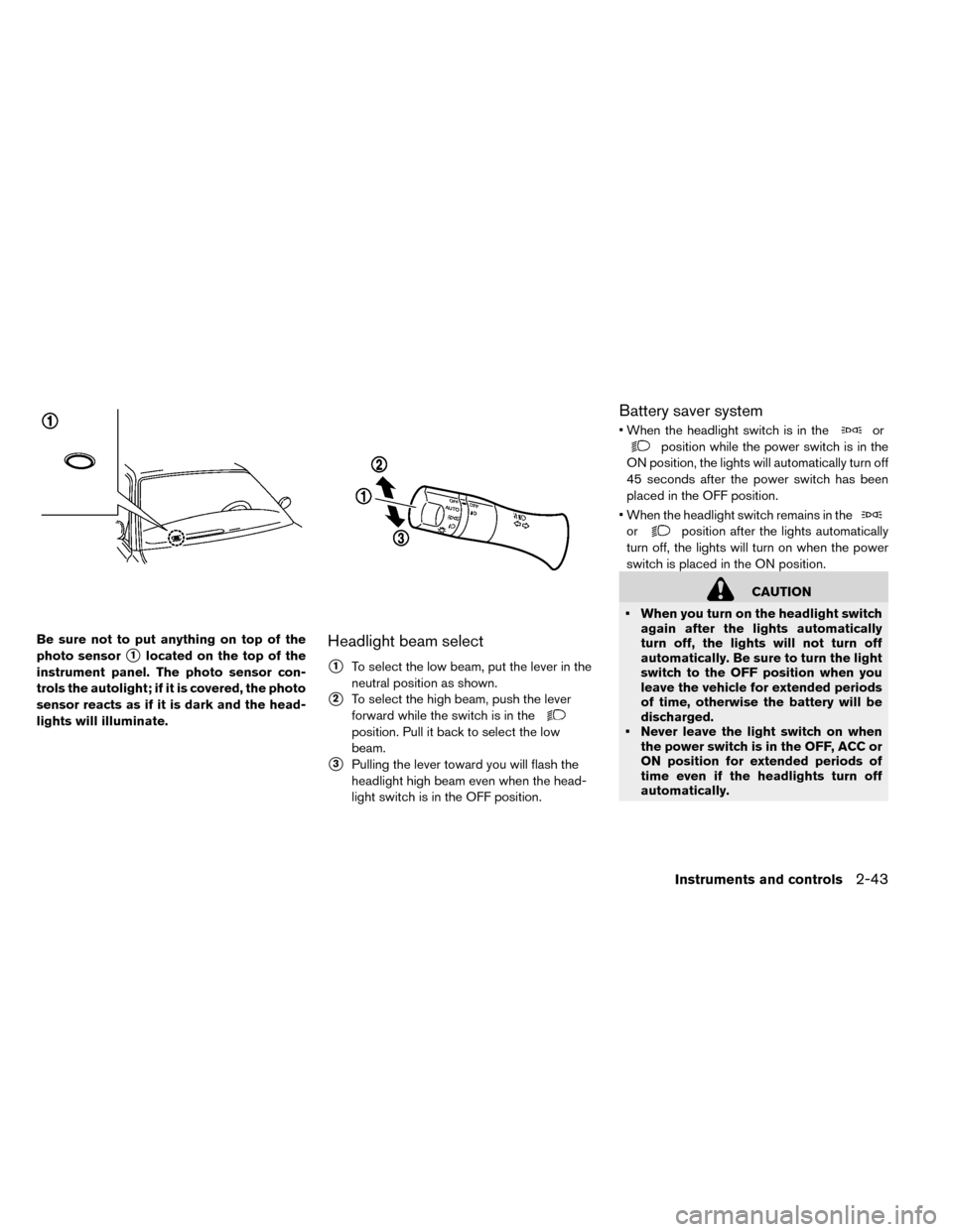 NISSAN LEAF 2015 1.G Owners Manual Be sure not to put anything on top of the
photo sensor
1located on the top of the
instrument panel. The photo sensor con-
trols the autolight; if it is covered, the photo
sensor reacts as if it is da