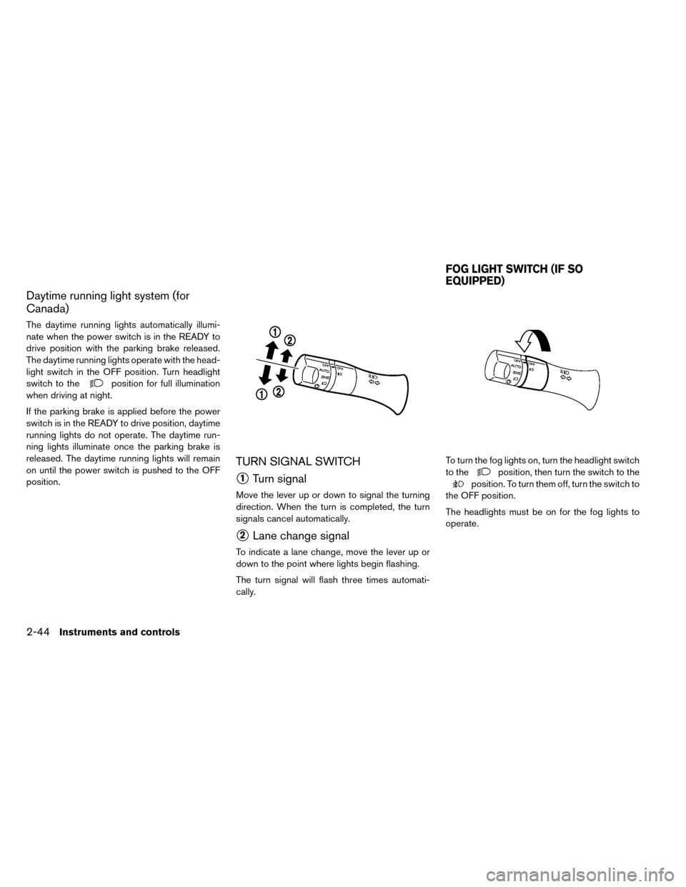 NISSAN LEAF 2015 1.G Owners Manual Daytime running light system (for
Canada)
The daytime running lights automatically illumi-
nate when the power switch is in the READY to
drive position with the parking brake released.
The daytime run