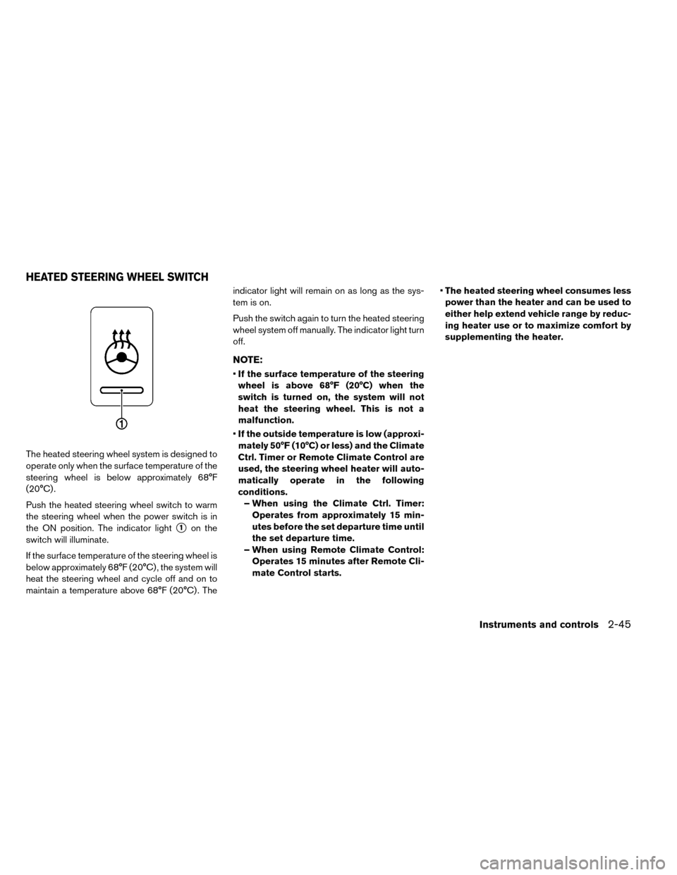 NISSAN LEAF 2015 1.G User Guide The heated steering wheel system is designed to
operate only when the surface temperature of the
steering wheel is below approximately 68°F
(20°C) .
Push the heated steering wheel switch to warm
the