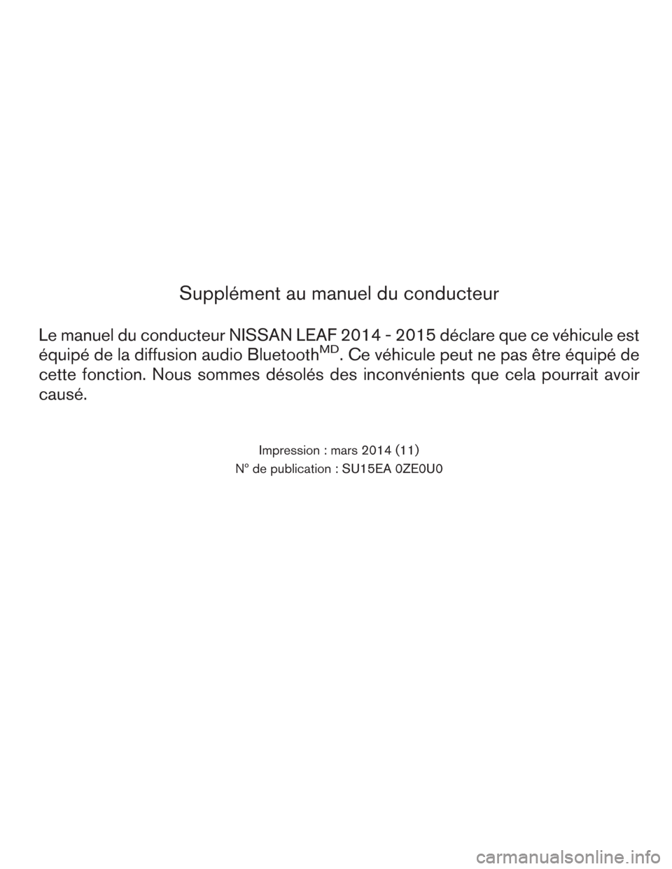 NISSAN LEAF 2015 1.G Owners Manual Supplément au manuel du conducteur
Le manuel du conducteur NISSAN LEAF 2014 - 2015 déclare que ce véhicule est
équipé de la diffusion audio Bluetooth
MD. Ce véhicule peut ne pas être équipé d