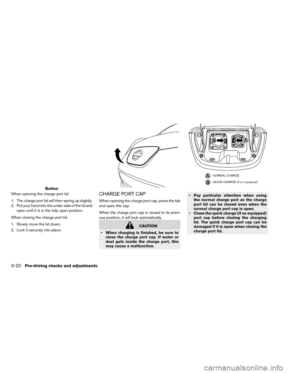 NISSAN LEAF 2015 1.G Owners Manual When opening the charge port lid:
1. The charge port lid will then spring up slightly.
2. Put your hand into the under side of the lid andopen until it is in the fully open position.
When closing the 