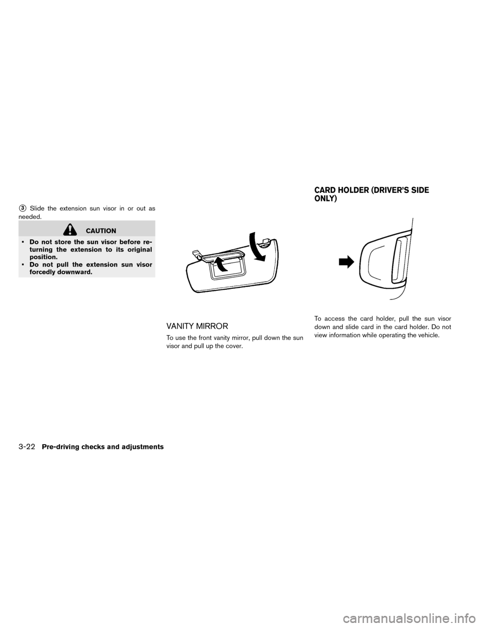 NISSAN LEAF 2015 1.G Owners Manual 3Slide the extension sun visor in or out as
needed.
CAUTION
• Do not store the sun visor before re- turning the extension to its original
position.
• Do not pull the extension sun visor forcedly 