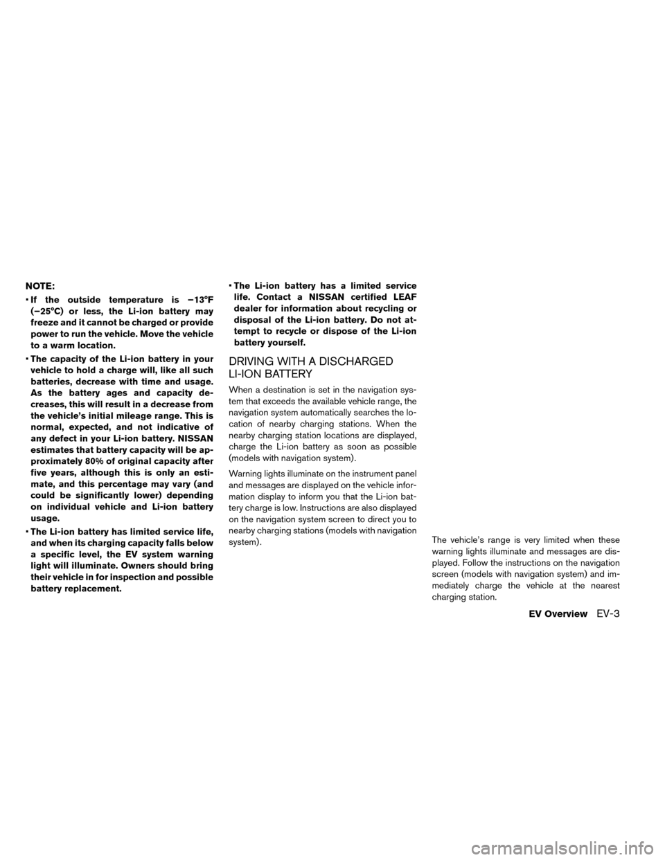 NISSAN LEAF 2015 1.G Owners Manual NOTE:
•If the outside temperature is −13°F
(−25°C) or less, the Li-ion battery may
freeze and it cannot be charged or provide
power to run the vehicle. Move the vehicle
to a warm location.
• NISSAN LEAF 2015 1.G Owners Manual NOTE:
•If the outside temperature is −13°F
(−25°C) or less, the Li-ion battery may
freeze and it cannot be charged or provide
power to run the vehicle. Move the vehicle
to a warm location.
•