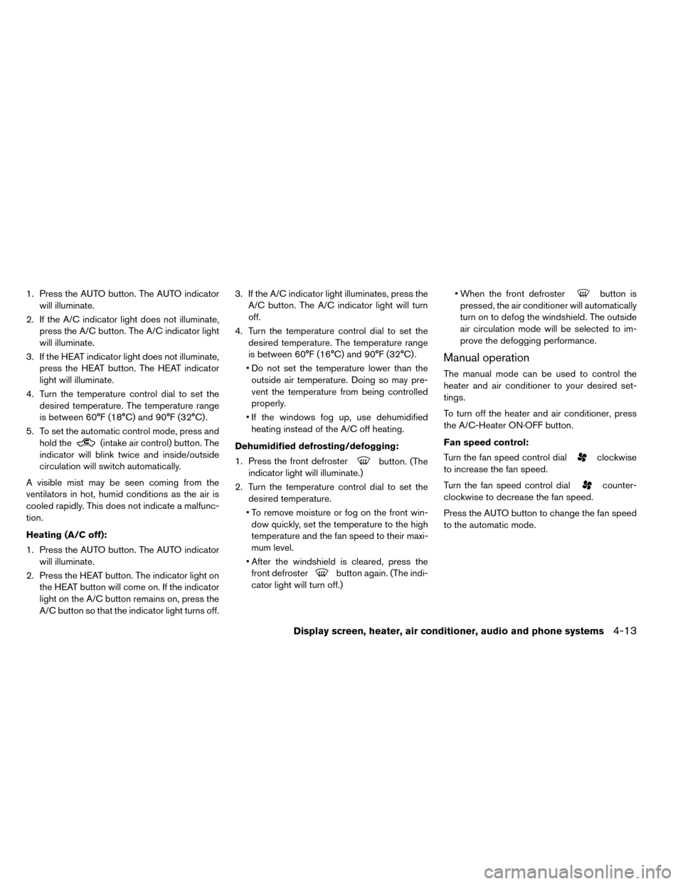 NISSAN LEAF 2015 1.G Owners Manual 1. Press the AUTO button. The AUTO indicatorwill illuminate.
2. If the A/C indicator light does not illuminate, press the A/C button. The A/C indicator light
will illuminate.
3. If the HEAT indicator 