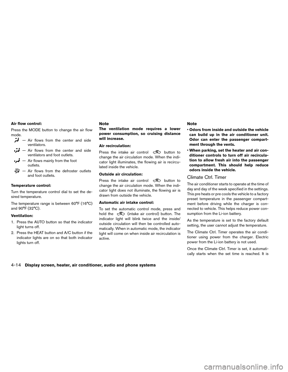 NISSAN LEAF 2015 1.G Owners Manual Air flow control:
Press the MODE button to change the air flow
mode.
— Air flows from the center and sideventilators.
— Air flows from the center and sideventilators and foot outlets.
— Air flow