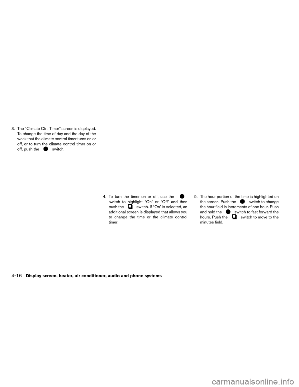 NISSAN LEAF 2015 1.G Owners Manual 3. The “Climate Ctrl. Timer” screen is displayed.To change the time of day and the day of the
week that the climate control timer turns on or
off, or to turn the climate control timer on or
off, p NISSAN LEAF 2015 1.G Owners Manual 3. The “Climate Ctrl. Timer” screen is displayed.To change the time of day and the day of the
week that the climate control timer turns on or
off, or to turn the climate control timer on or
off, p