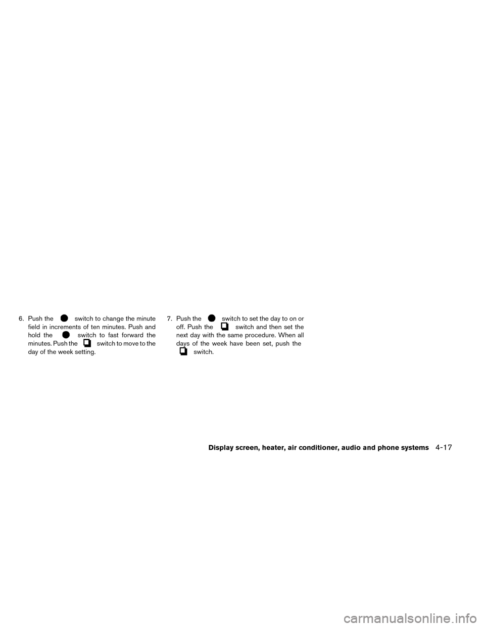 NISSAN LEAF 2015 1.G Owners Manual 6. Push theswitch to change the minute
field in increments of ten minutes. Push and
hold the
switch to fast forward the
minutes. Push the
switch to move to the
day of the week setting. 7. Push the
swi NISSAN LEAF 2015 1.G Owners Manual 6. Push theswitch to change the minute
field in increments of ten minutes. Push and
hold the
switch to fast forward the
minutes. Push the
switch to move to the
day of the week setting. 7. Push the
swi
