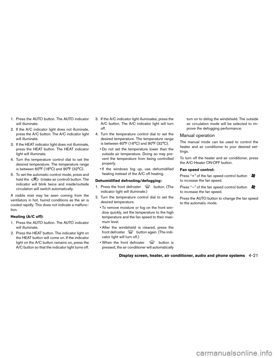 NISSAN LEAF 2015 1.G Owners Manual 1. Press the AUTO button. The AUTO indicatorwill illuminate.
2. If the A/C indicator light does not illuminate, press the A/C button. The A/C indicator light
will illuminate.
3. If the HEAT indicator NISSAN LEAF 2015 1.G Owners Manual 1. Press the AUTO button. The AUTO indicatorwill illuminate.
2. If the A/C indicator light does not illuminate, press the A/C button. The A/C indicator light
will illuminate.
3. If the HEAT indicator