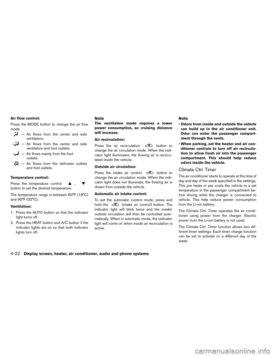 NISSAN LEAF 2015 1.G Owners Manual Air flow control:
Press the MODE button to change the air flow
mode.
— Air flows from the center and sideventilators.
— Air flows from the center and sideventilators and foot outlets.
— Air flow