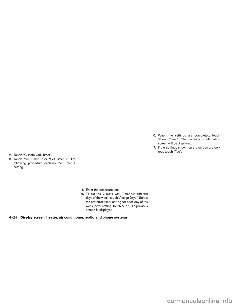 NISSAN LEAF 2015 1.G Owners Manual 2. Touch “Climate Ctrl. Timer”.
3. Touch “Set Timer 1” or “Set Timer 2”. Thefollowing procedure explains the Timer 1
setting.
4. Enter the departure time.
5. To set the Climate Ctrl. Timer NISSAN LEAF 2015 1.G Owners Manual 2. Touch “Climate Ctrl. Timer”.
3. Touch “Set Timer 1” or “Set Timer 2”. Thefollowing procedure explains the Timer 1
setting.
4. Enter the departure time.
5. To set the Climate Ctrl. Timer
