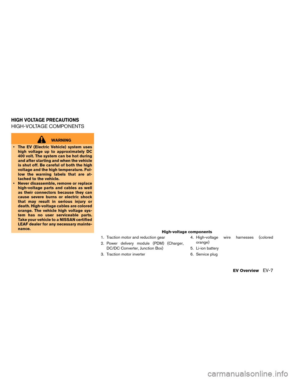 NISSAN LEAF 2015 1.G Owners Manual HIGH-VOLTAGE COMPONENTS
WARNING
• The EV (Electric Vehicle) system uses high voltage up to approximately DC
400 volt. The system can be hot during
and after starting and when the vehicle
is shut off