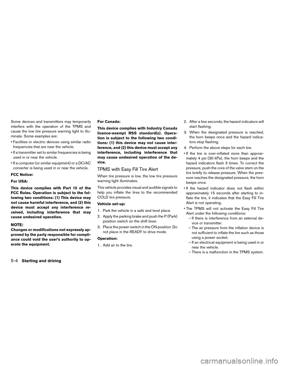 NISSAN LEAF 2015 1.G Owners Manual Some devices and transmitters may temporarily
interfere with the operation of the TPMS and
cause the low tire pressure warning light to illu-
minate. Some examples are:
• Facilities or electric devi